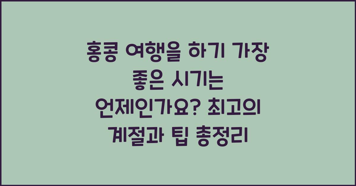 홍콩 여행을 하기 가장 좋은 시기는 언제인가요?