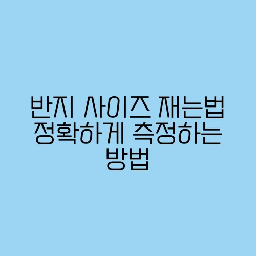 반지 사이즈 재는법 정확하게 측정하는 방법