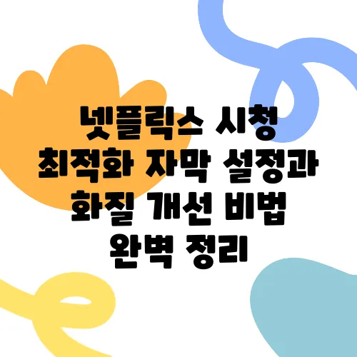 넷플릭스 시청 최적화 자막 설정과 화질 개선 비법 완벽 정리