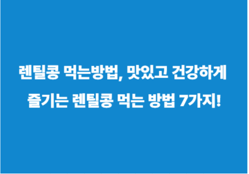 렌틸콩 먹는방법, 맛있고 건강하게 즐기는 렌틸콩 먹는 방법 7가지!