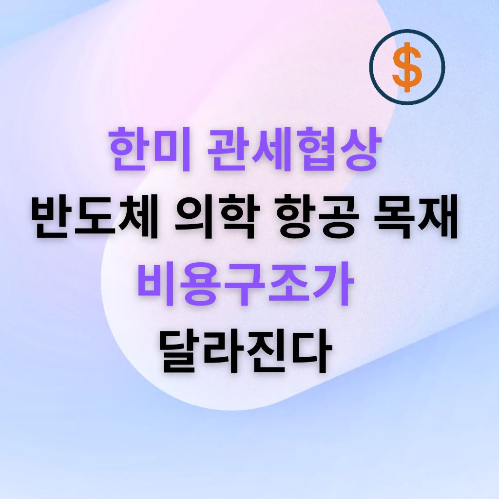 한미 관세협상 우대·면제 품목 확대 반도체·의약·항공·목재, 비용구조가 바뀐다