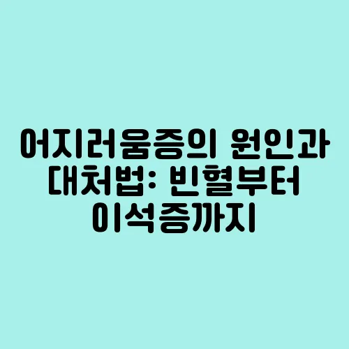 어지러움증의 원인과 대처법: 빈혈부터 이석증까지