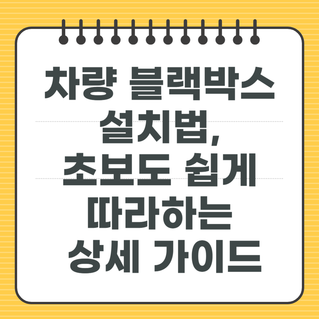 차량 블랙박스 설치법, 초보도 쉽게 따라하는 상세 가이드