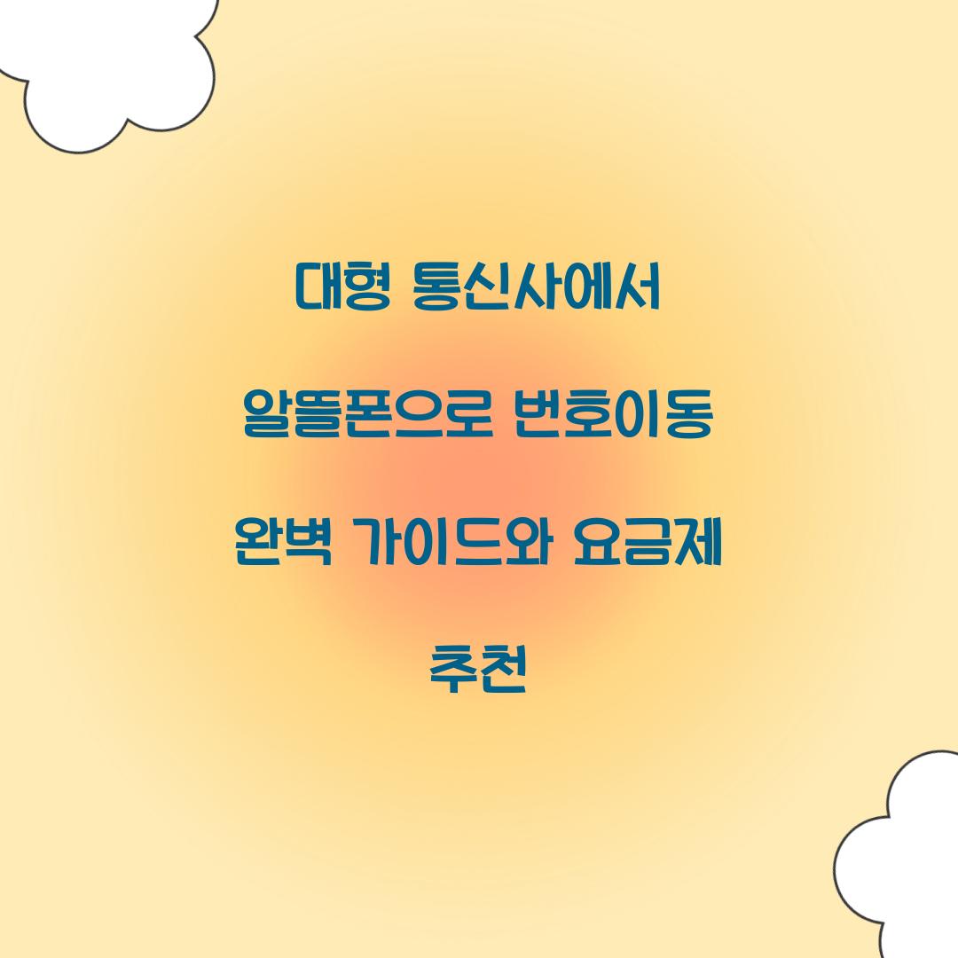 대형 통신사에서 알뜰폰으로 번호이동 완벽 가이드