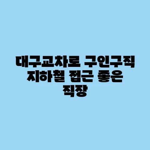 대구교차로 구인구직 지하철 접근 좋은 직장