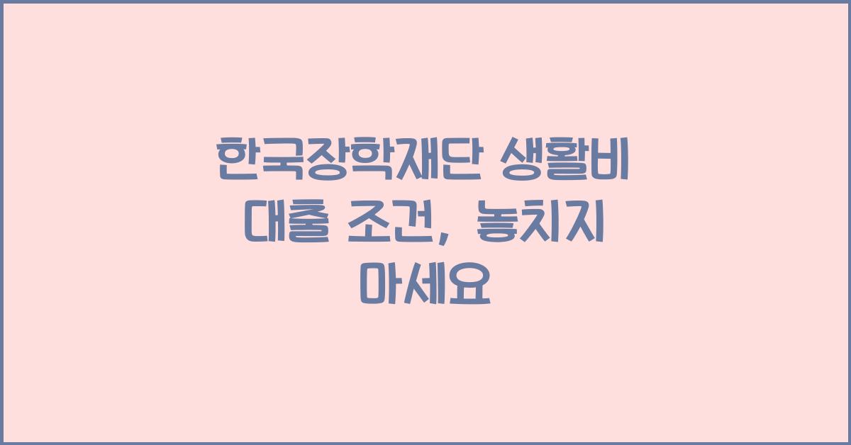 한국장학재단 생활비 대출 조건