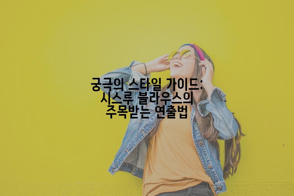 궁극의 스타일 가이드: 시스루 블라우스의 주목받는 연출법