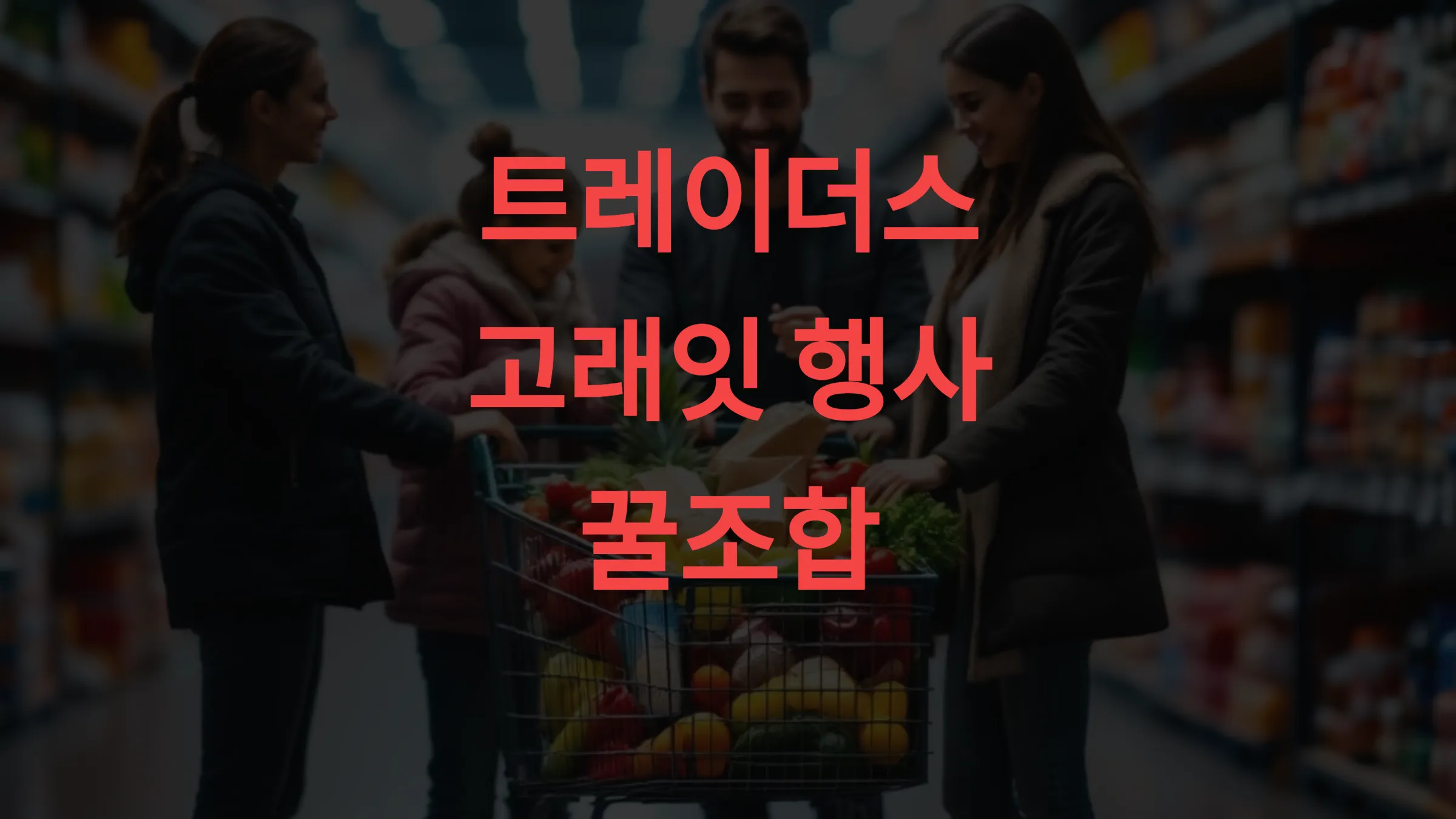 👨&zwj;👩&zwj;👧&zwj;👦 트레이더스 고래잇 행사 꿀조합! 4인 가족 쇼핑 리스트 공개