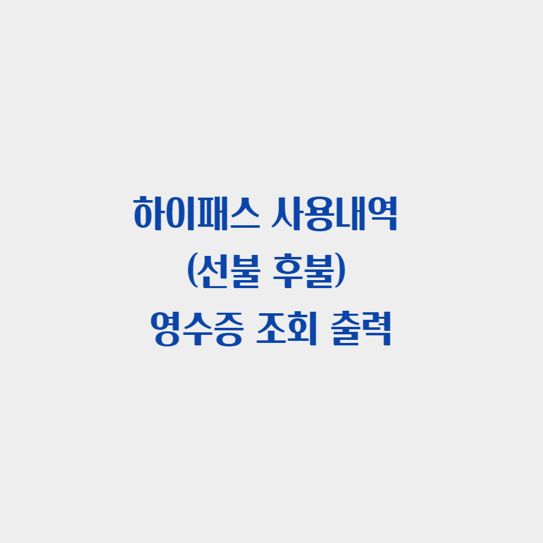 하이패스 사용내역 (선불 후불) 영수증 조회 출력