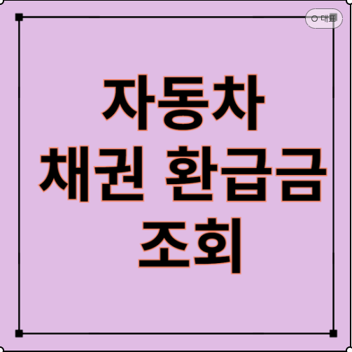 숨은 돈 찾기! 자동차 채권 환급금 조회로 수십만 원 돌려받기