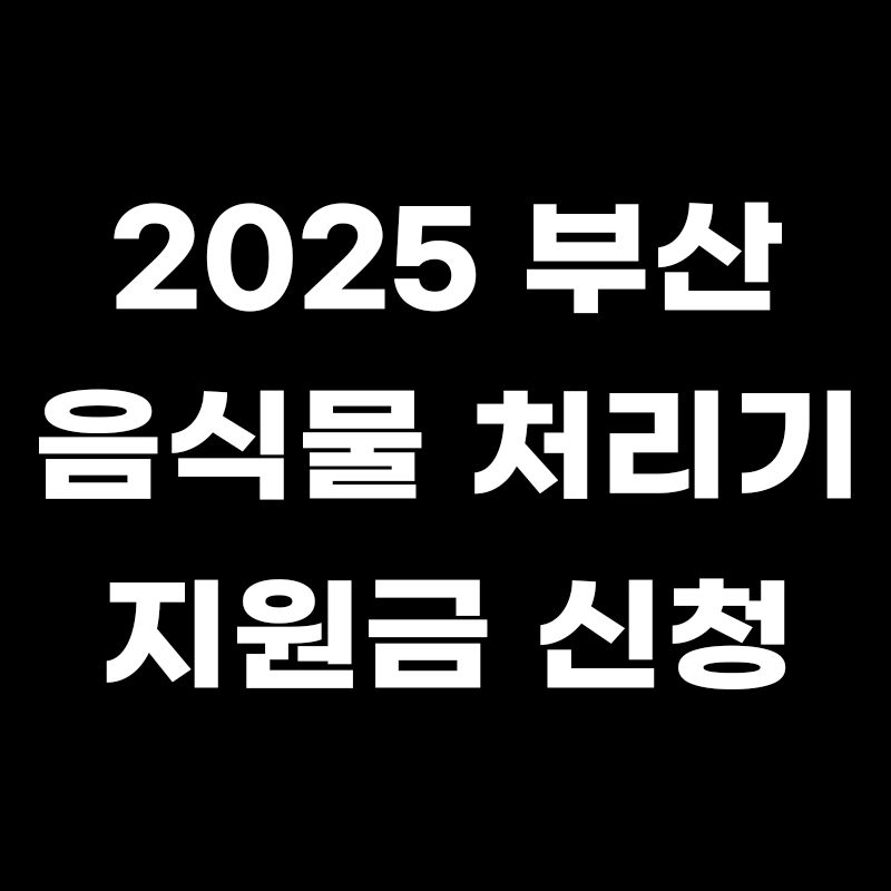 검정색 배경에 2025 부산 음식물 처리기 지원금 신청이라고 흰색으로 적힌 썸네일