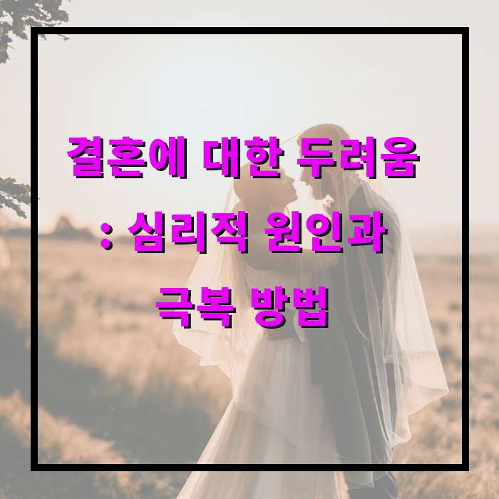 결혼에 대한 두려움 : 심리적 원인과 극복 방법