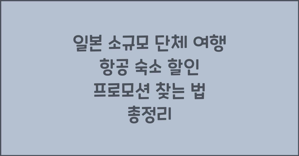 일본 소규모 단체 여행 항공 숙소 할인 프로모션 찾는 법