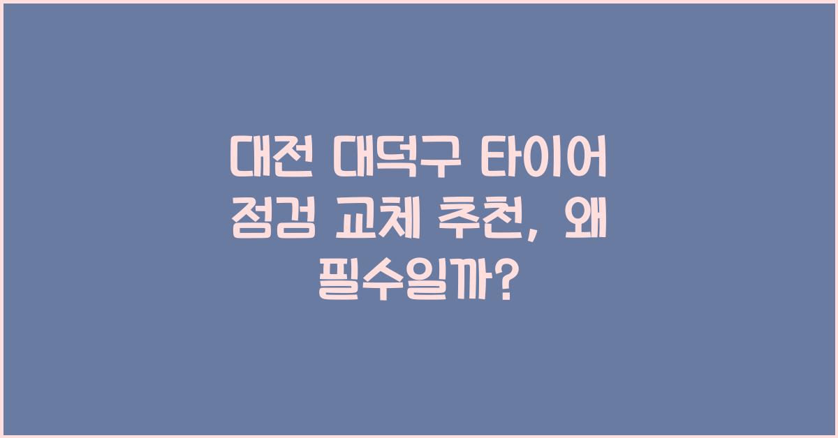 대전 대덕구 타이어 점검 교체 추천