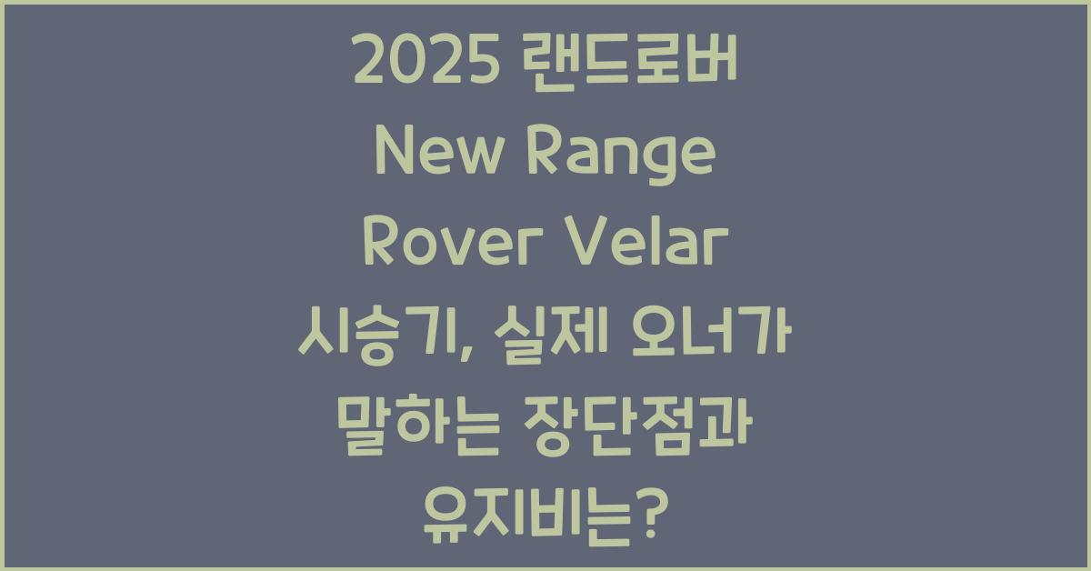 2025 랜드로버 New Range Rover Velar 시승기 제원 연비 장단점 유지비 오너평가