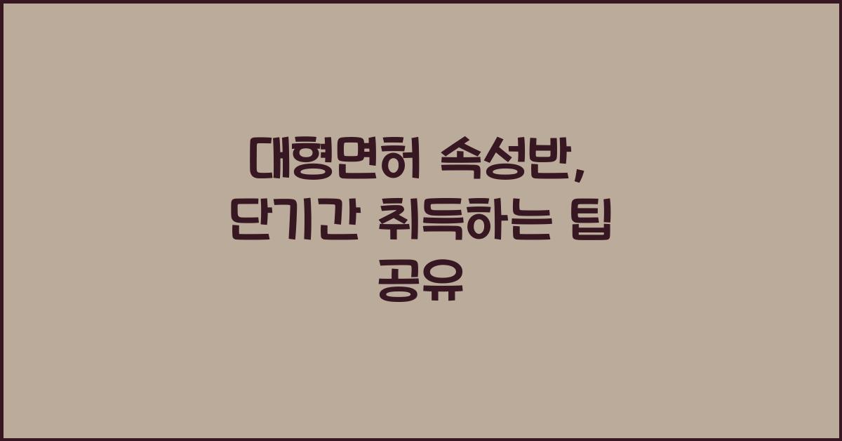 대형면허 속성반, 단기간 취득하는 방법