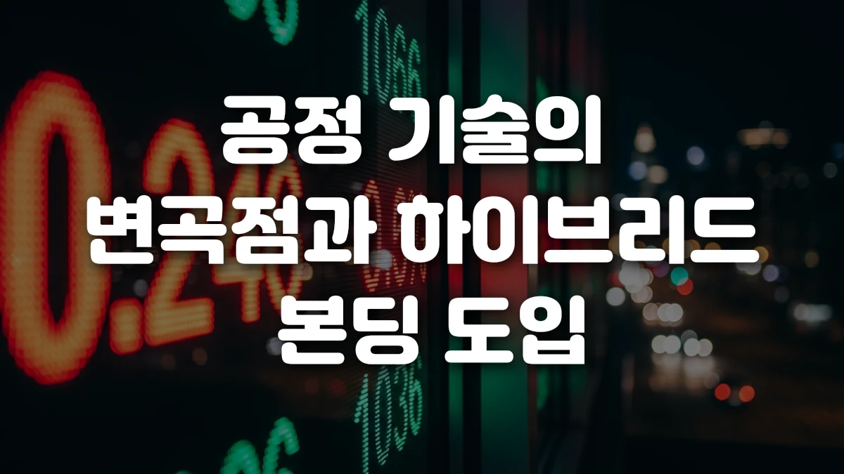 공정 기술의 변곡점과 하이브리드 본딩 도입