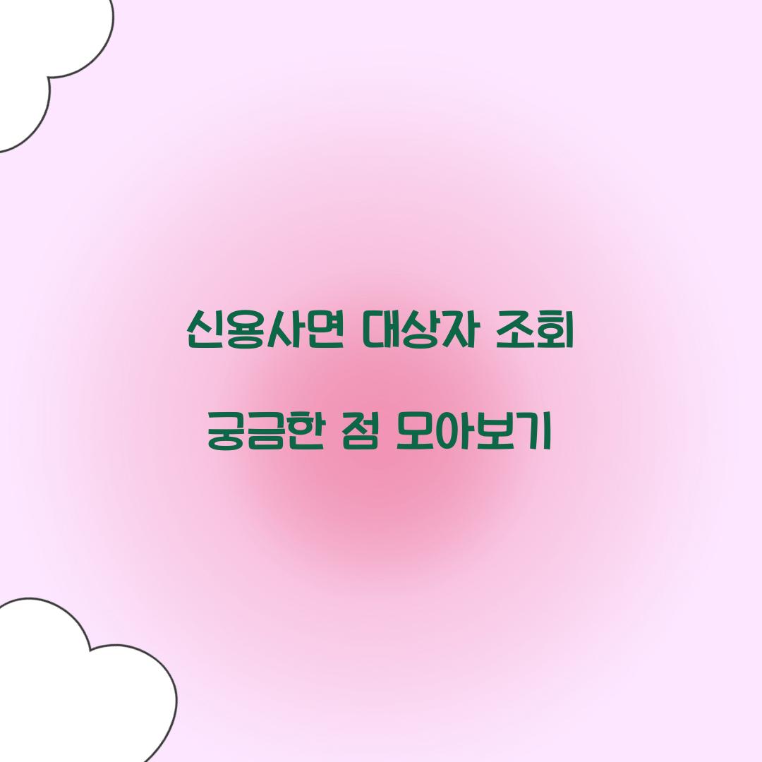 신용사면 대상자 조회 궁금한 점 모아보기
