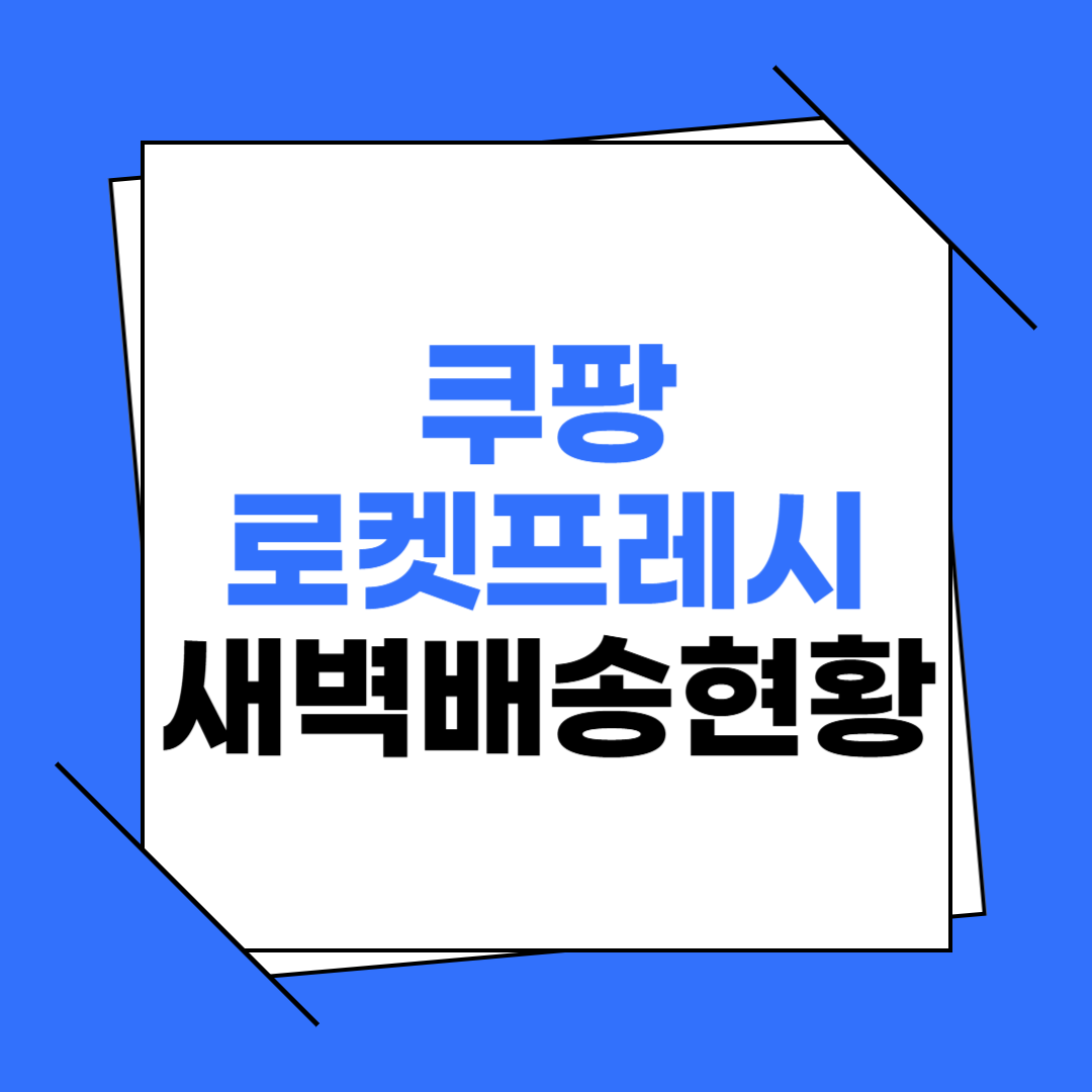 쿠팡 로켓프레시 새벽배송 현황 총정리