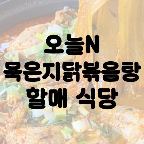 오늘N 묵은지닭볶음탕 할매 식당