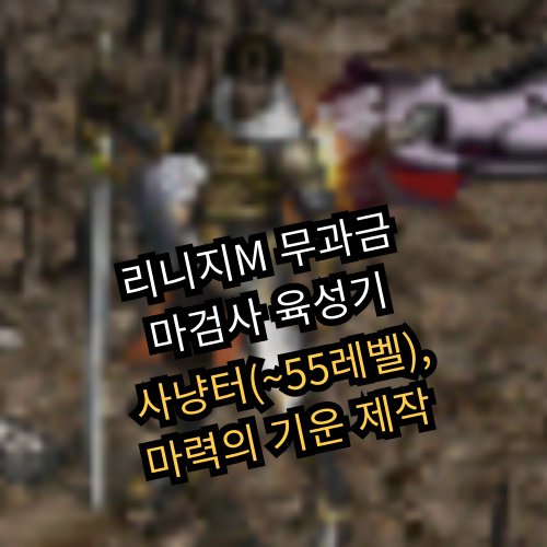 리니지M 무과금 마검사 육성기 - 사냥터(~55레벨), 마력의 기운 제작