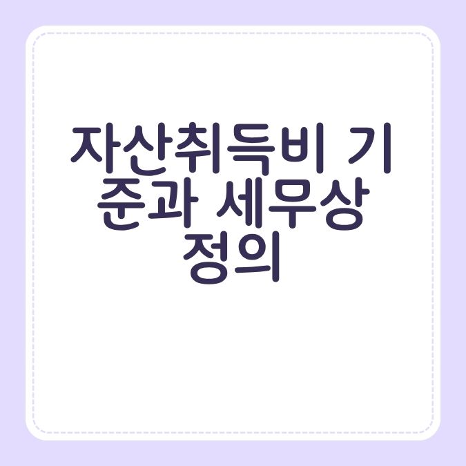 자산취득비 기준과 세무상 정의