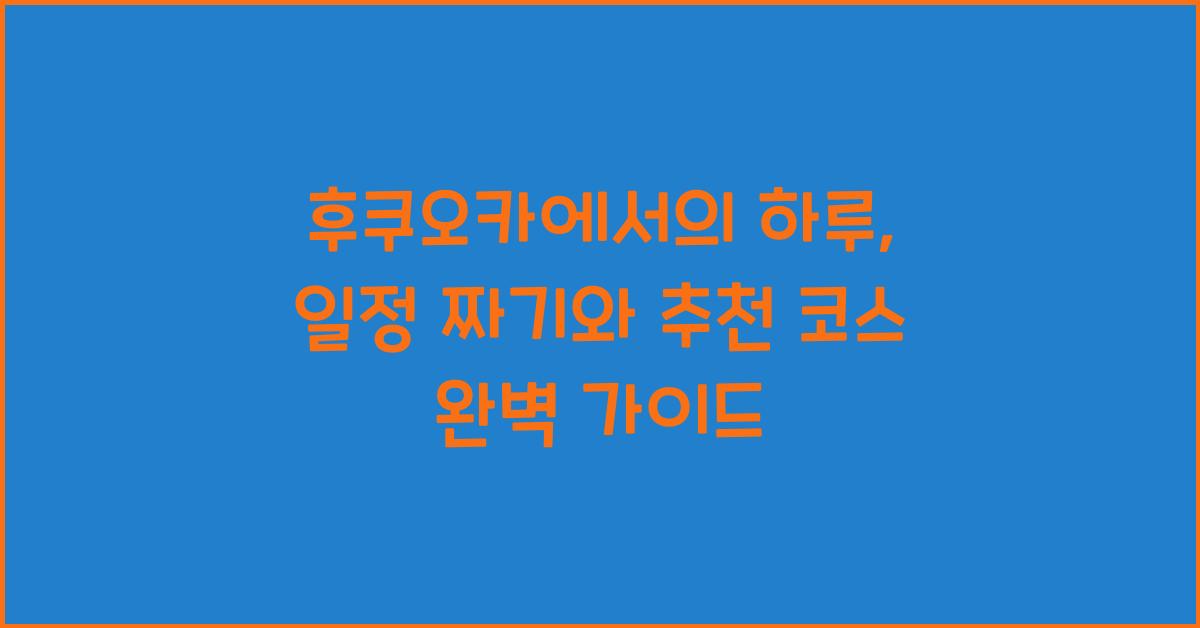 후쿠오카에서의 하루: 일정 짜기와 추천 코스