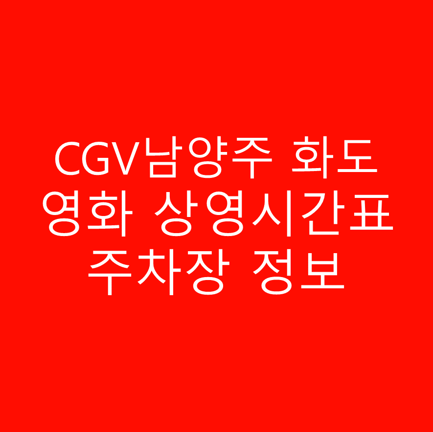 CGV 남양주 화도 영화 상영시간표 및 상세 주차정보 안내