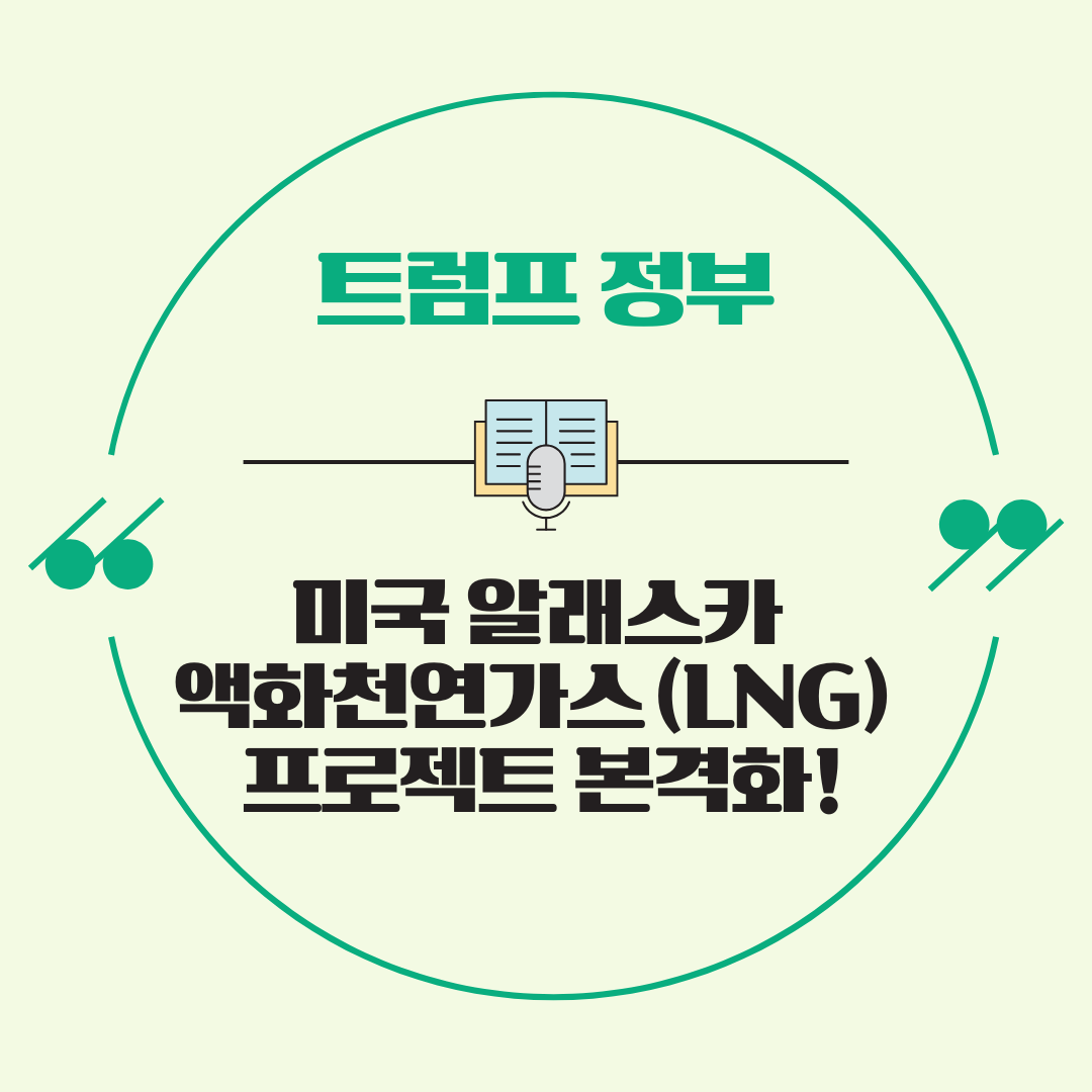 트럼프 정부 미국 알래스카 액화천연가스(LNG) 프로젝트 본격화!