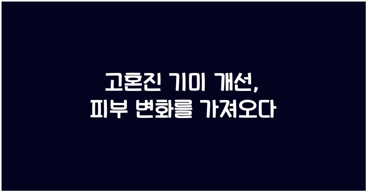 고혼진 기미 개선