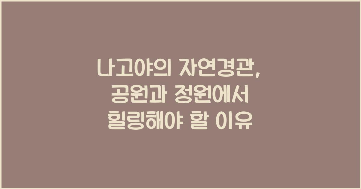 나고야의 자연경관: 공원과 정원에서의 힐링
