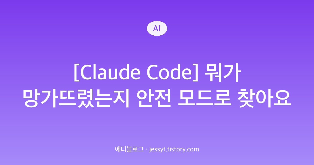 [Claude Code] 뭐가 망가뜨렸는지 안전 모드로 찾아요