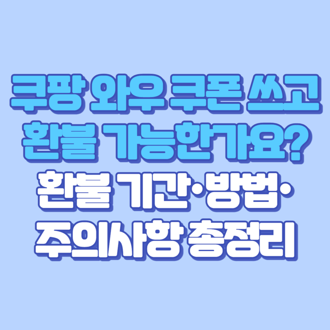 쿠팡 와우 쿠폰 쓰고 환불 가능한가요｜환불 기간·방법·주의사항 총정리