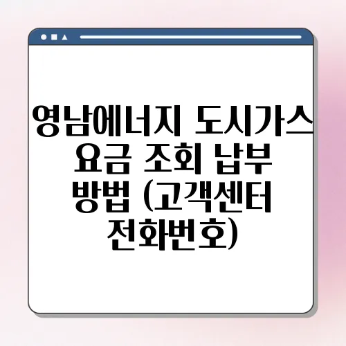 영남에너지 도시가스 요금 조회 납부 방법 (고객센터 전화번호)