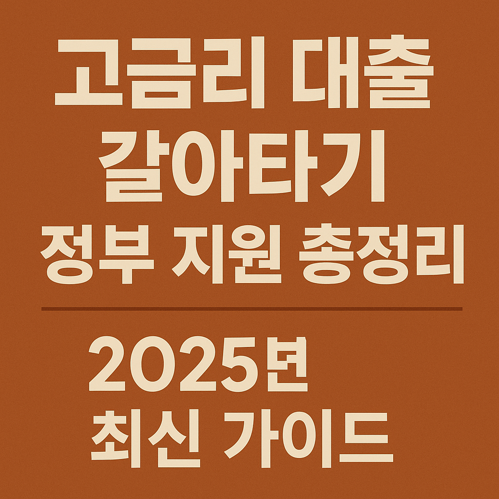 고금리 대출 갈아타기 정부 지원 총정리 ❘ 2025년 최신 가이드.