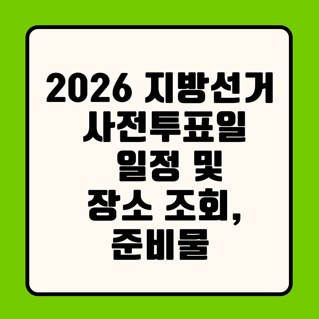 2026 지방선거 사전투표일 일정 및 장소 조회, 준비물 지침 가이드