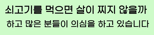  쇠고기를 먹으면 살이 찌지 않을까 하고 많은 분들이 의심을 하고 있습니다