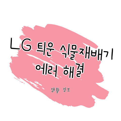 LG 틔운 식물재배기 에러 문제 해결 가이드 썸네일