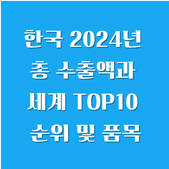 한국 2024년 총 수출액과 세계 TOP10 순위 및 품목