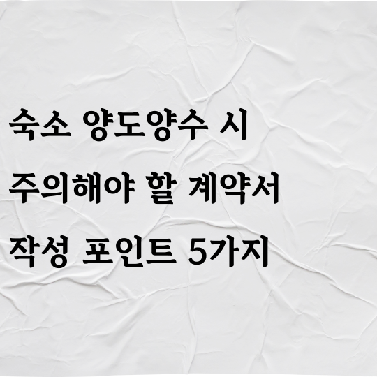 숙소 양도양수 시 주의해야 할 계약서 작성 포인트 5가지