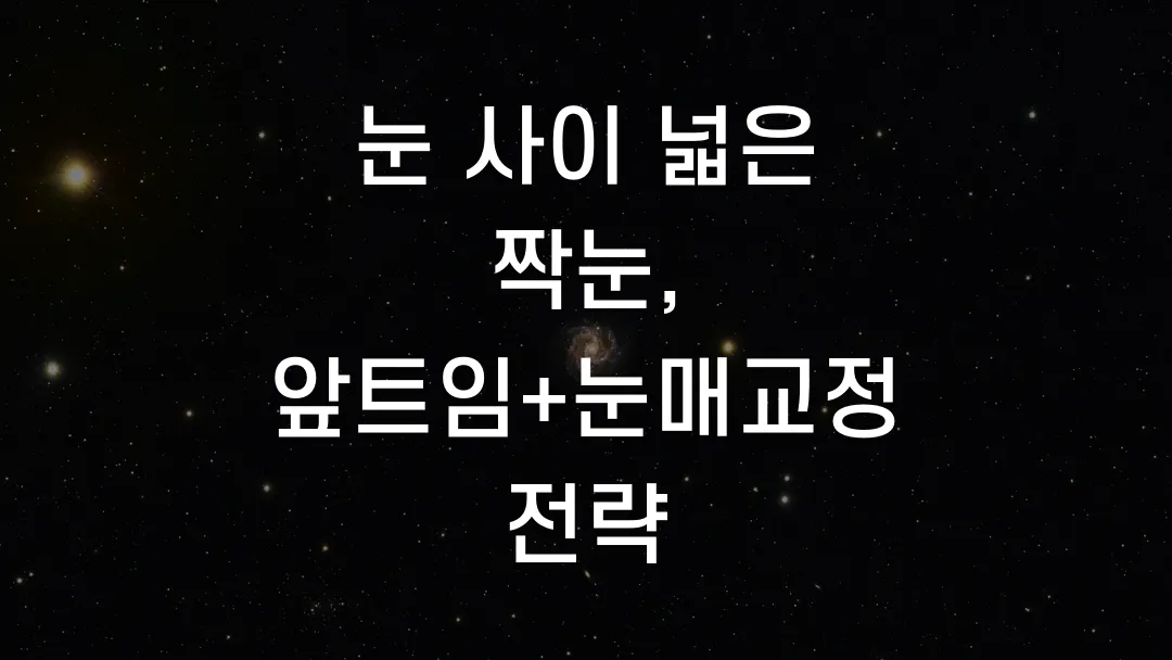 눈 사이 넓은 짝눈, 앞트임+눈매교정 전략