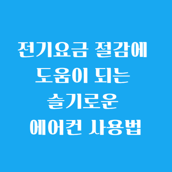 전기요금 절감에 도움이 되는 슬기로운 에어컨 사용법