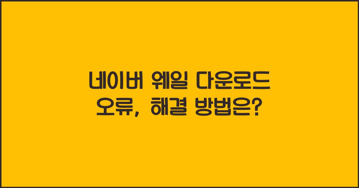 네이버 웨일 다운로드 오류
