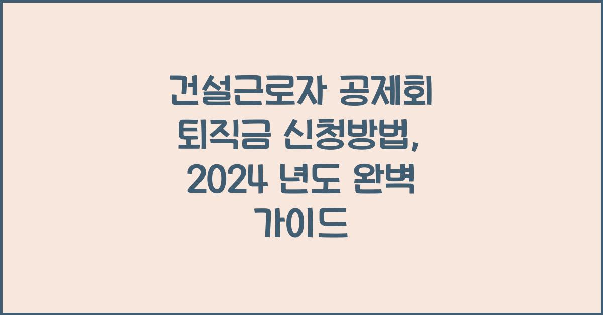 건설근로자 공제회 퇴직금 신청방법