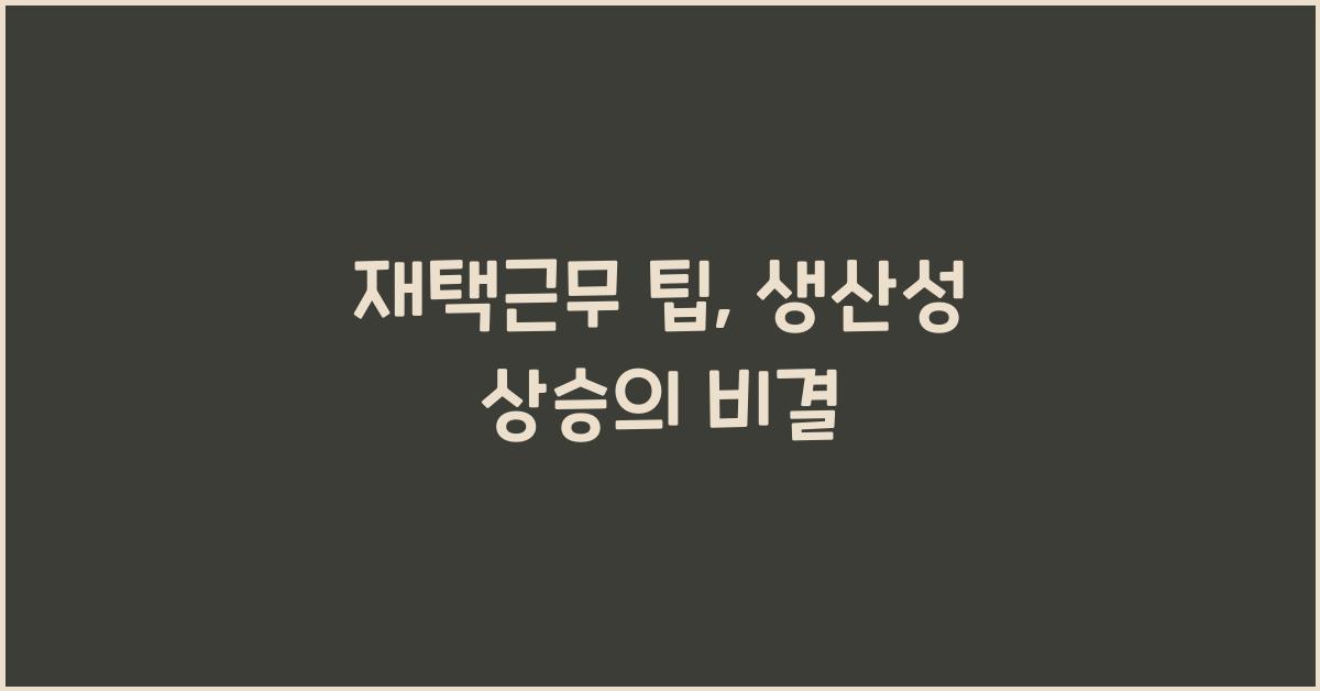 재택근무 팁: 생산성을 높이는 방법