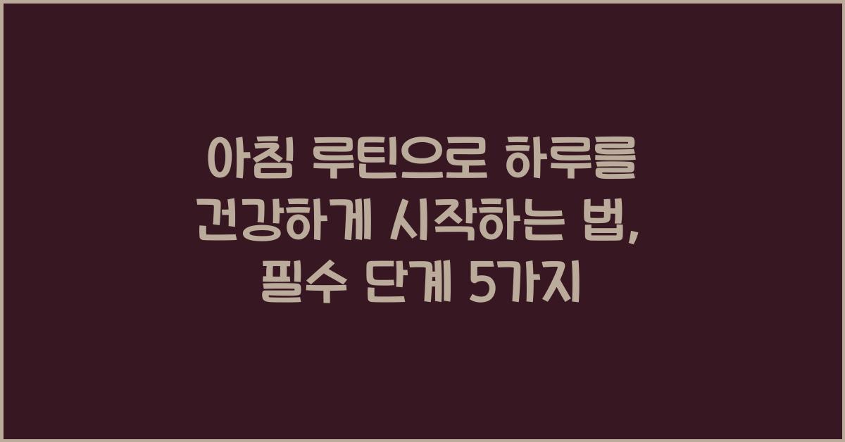 아침 루틴으로 하루를 건강하게 시작하는 법