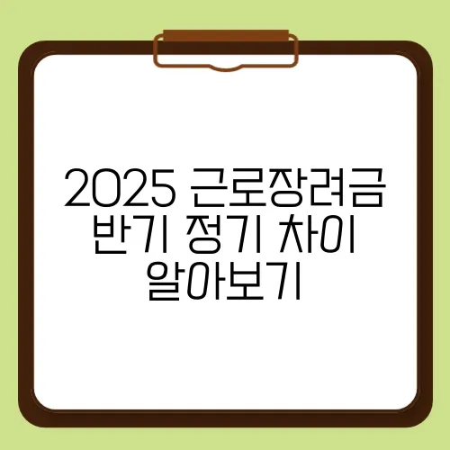 2025 근로장려금 반기 정기 차이 알아보기