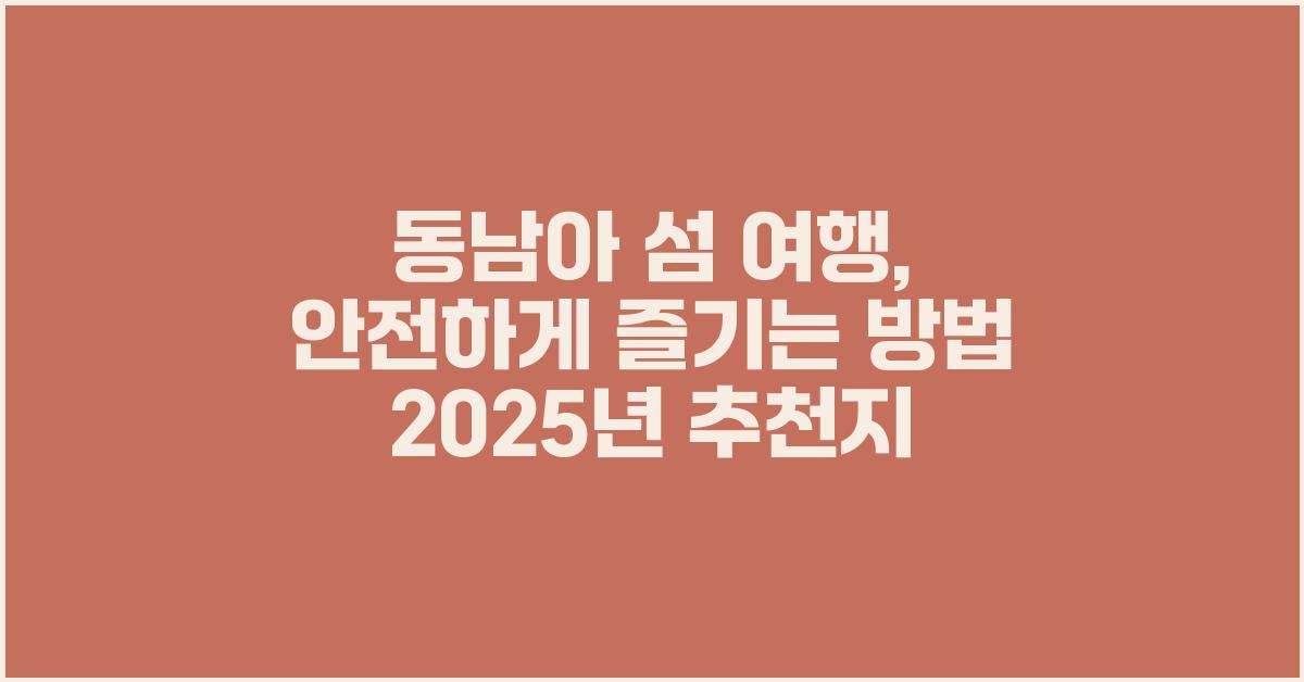 동남아 섬 여행, 안전하게 즐기는 방법
