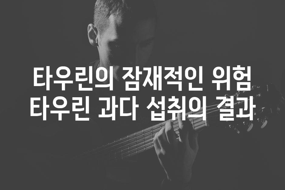 타우린의 잠재적인 위험 타우린 과다 섭취의 결과