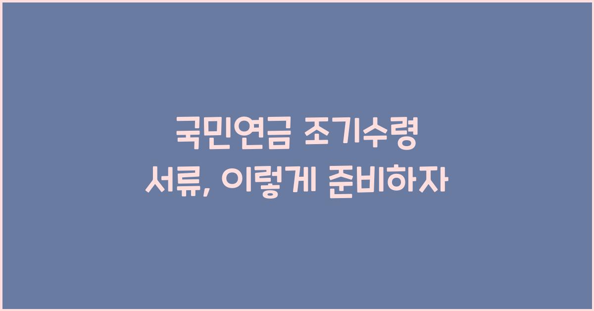 국민연금 조기수령 서류